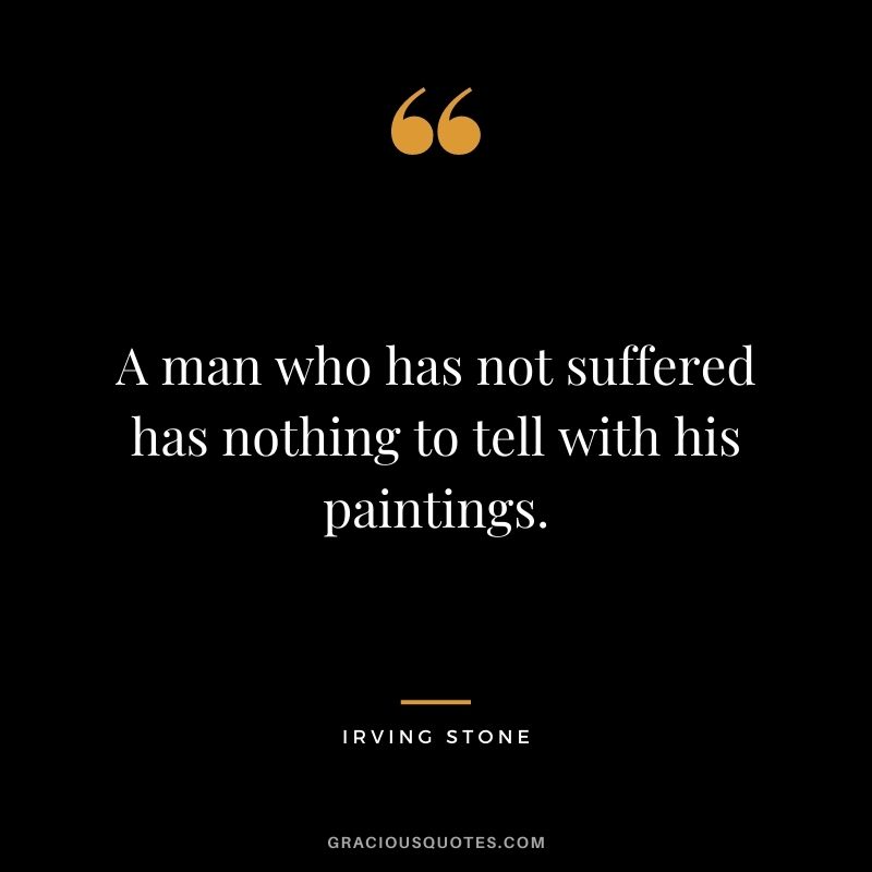 A man who has not suffered has nothing to tell with his paintings.