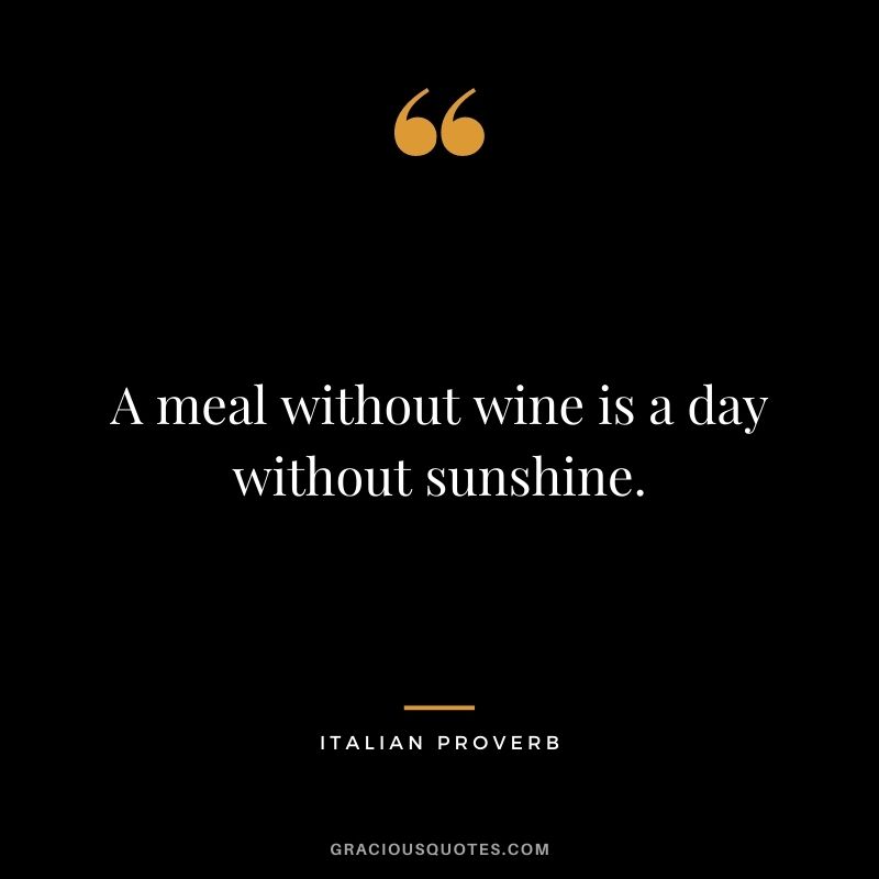 A meal without wine is a day without sunshine.