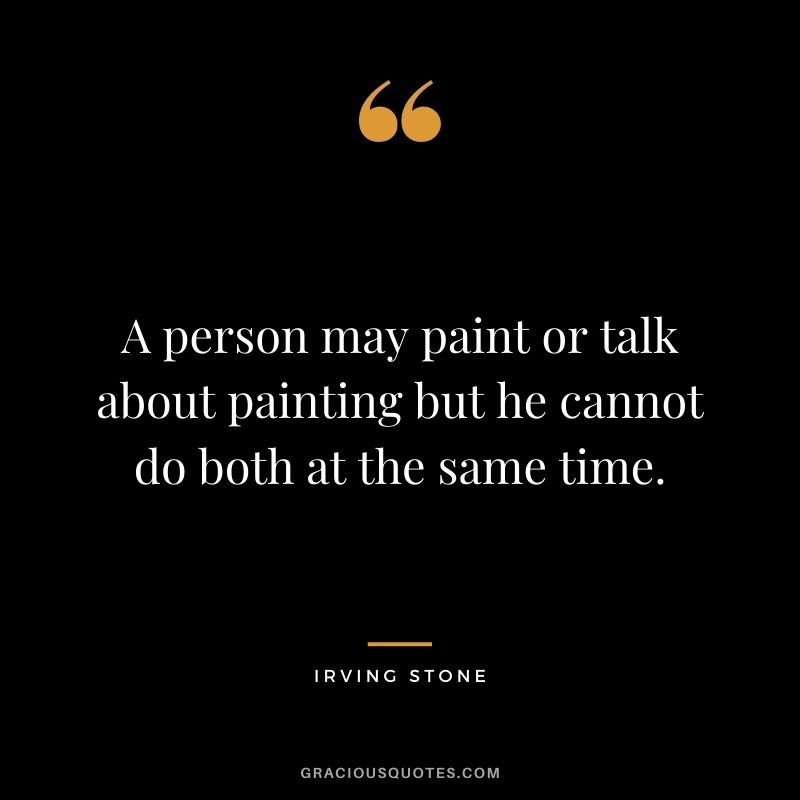 A person may paint or talk about painting but he cannot do both at the same time.