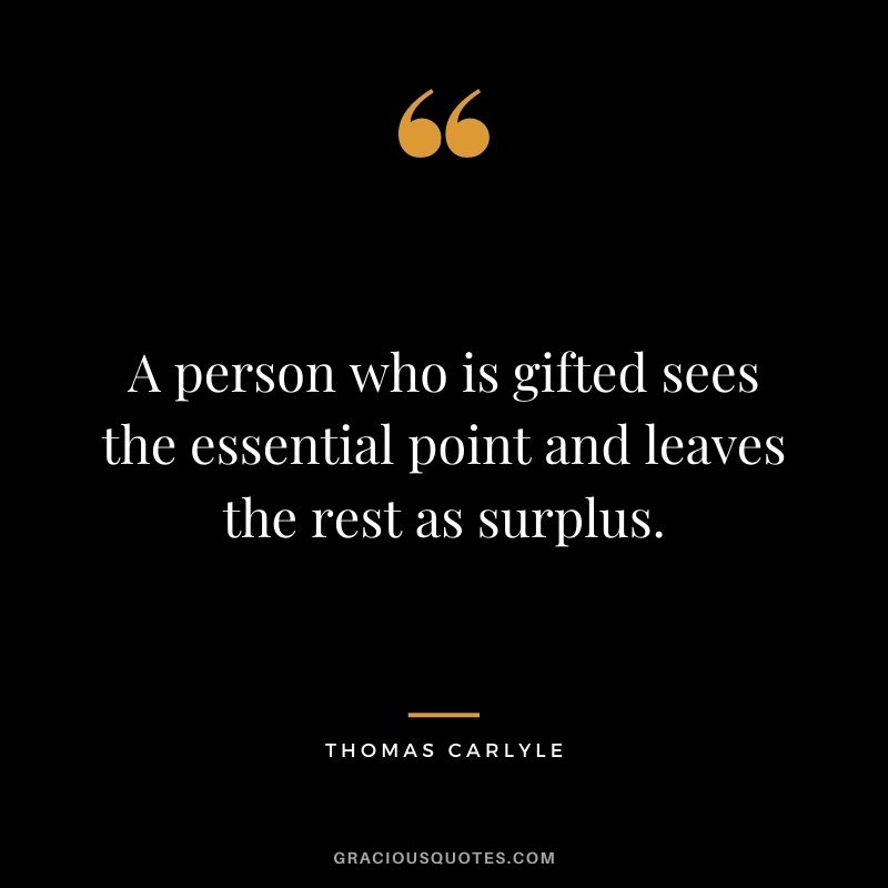 A person who is gifted sees the essential point and leaves the rest as surplus.