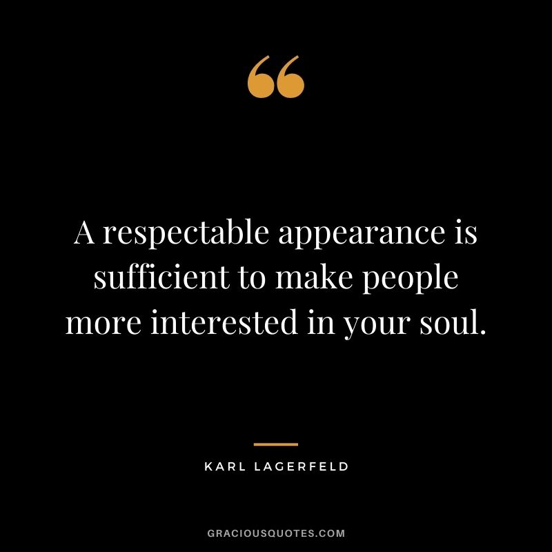 A respectable appearance is sufficient to make people more interested in your soul.