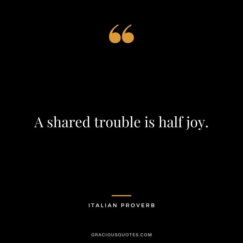 A shared trouble is half joy.