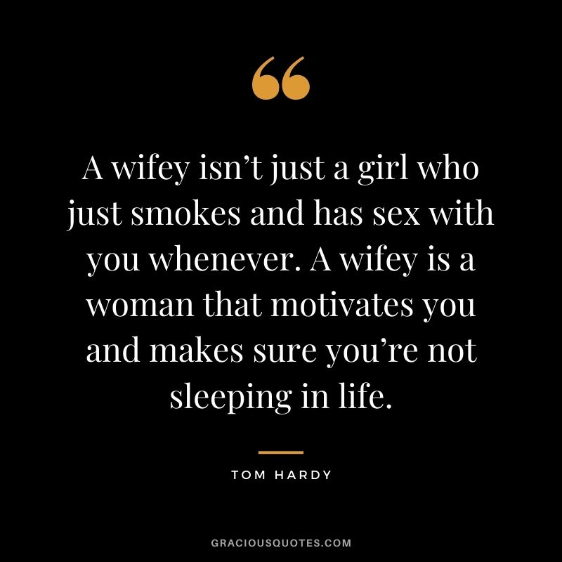 A wifey isn’t just a girl who just smokes and has sex with you whenever. A wifey is a woman that motivates you and makes sure you’re not sleeping in life.