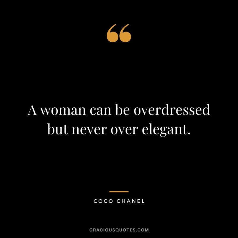 A woman can be overdressed but never over elegant.