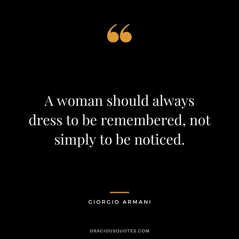 A woman should always dress to be remembered, not simply to be noticed.
