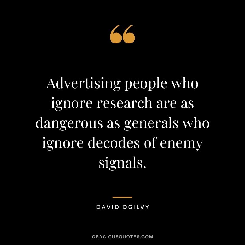 Advertising people who ignore research are as dangerous as generals who ignore decodes of enemy signals.
