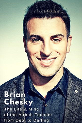 Airbnb Founder Brian Chesky: The Life and Mind of the Airbnb Founder from Debt to Darling