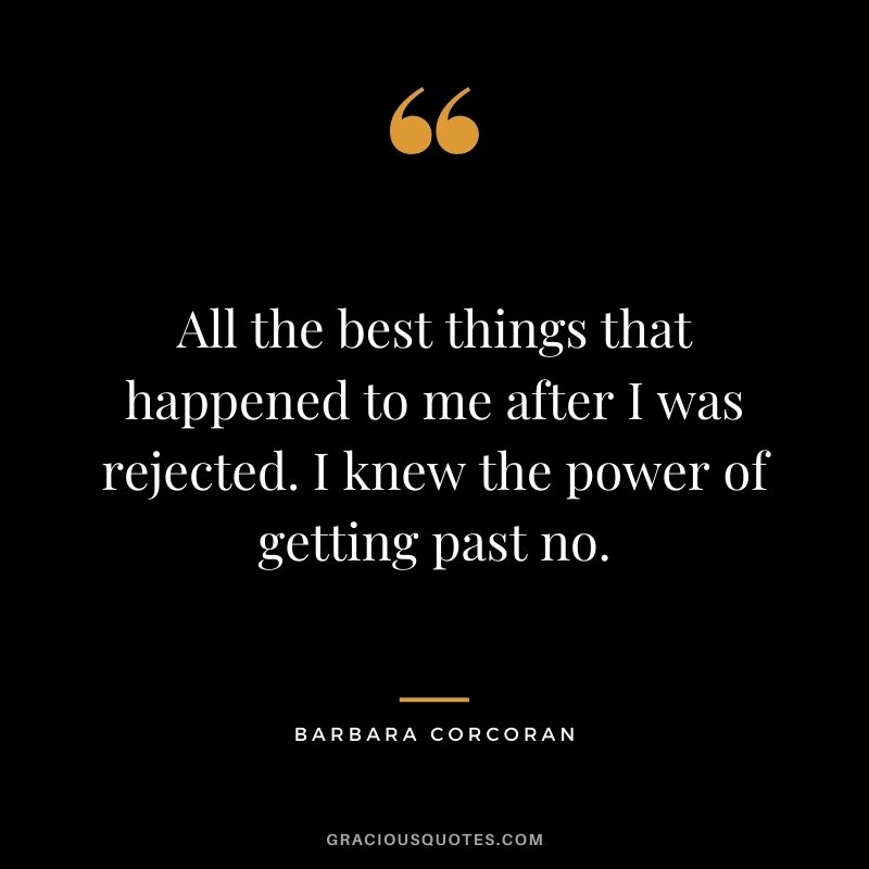 All the best things that happened to me after I was rejected. I knew the power of getting past no.