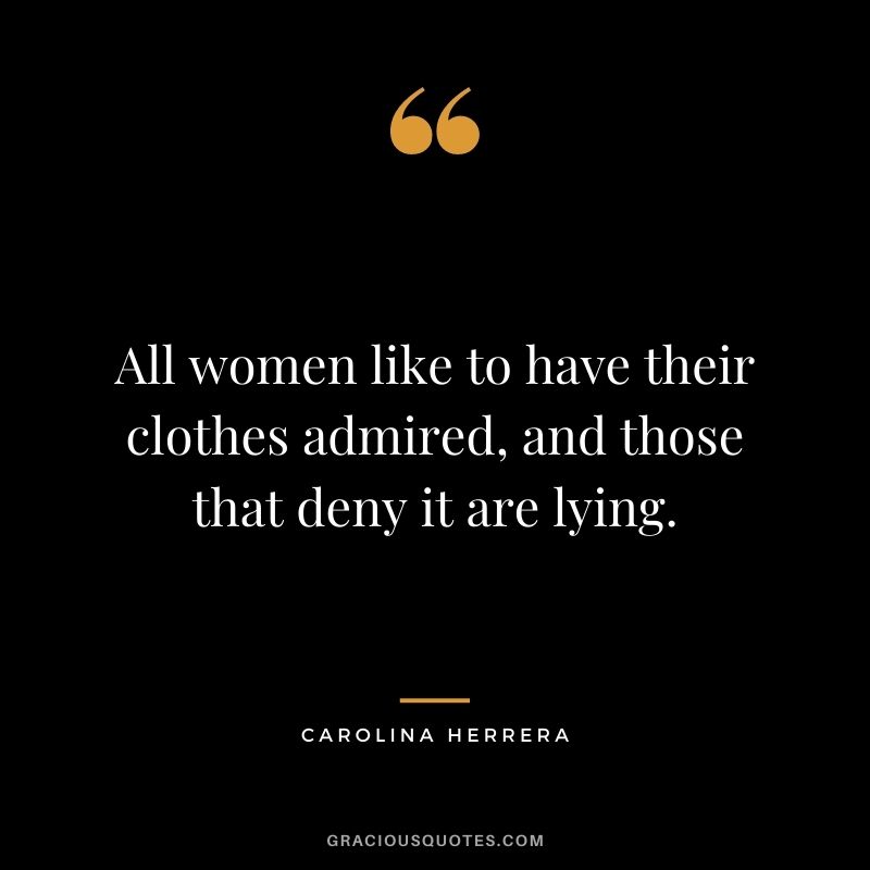 All women like to have their clothes admired, and those that deny it are lying.