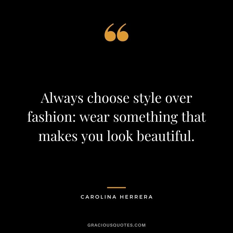 Always choose style over fashion wear something that makes you look beautiful.