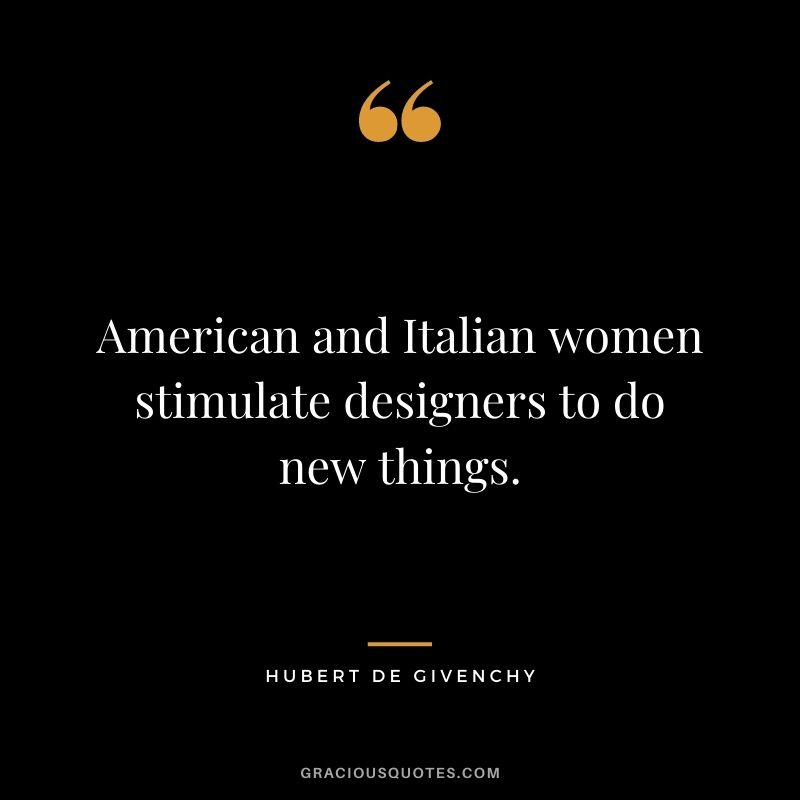 American and Italian women stimulate designers to do new things.