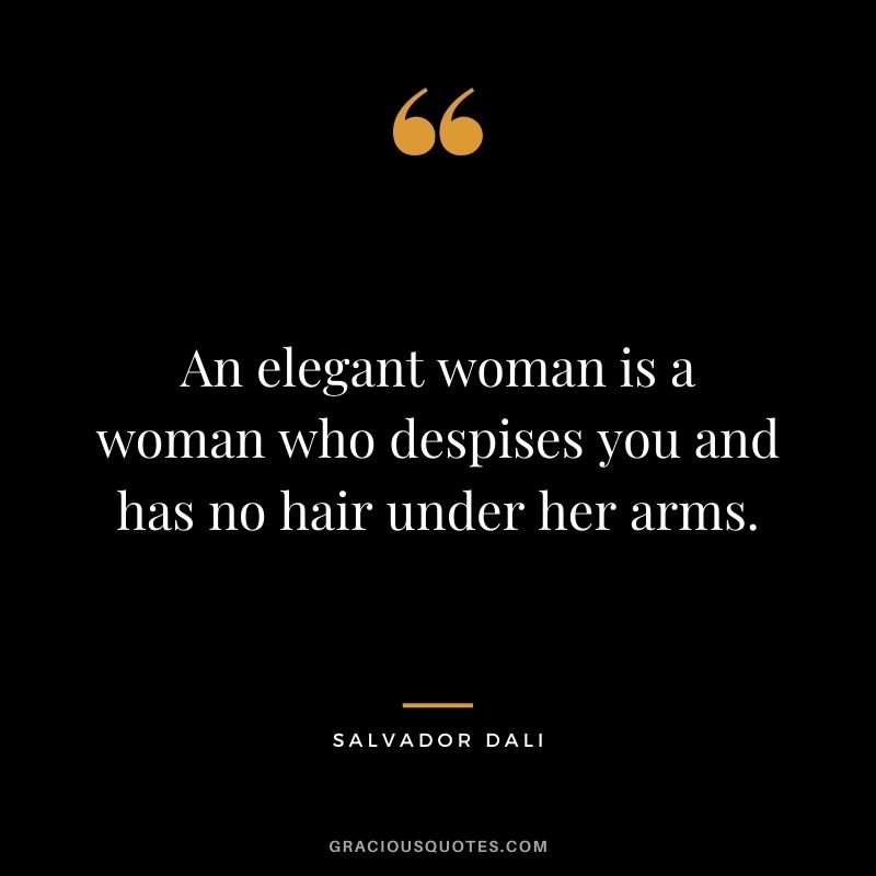 An elegant woman is a woman who despises you and has no hair under her arms.