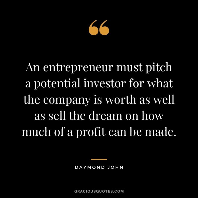 An entrepreneur must pitch a potential investor for what the company is worth as well as sell the dream on how much of a profit can be made.