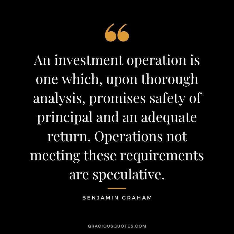 An investment operation is one which, upon thorough analysis, promises safety of principal and an adequate return. Operations not meeting these requirements are speculative.
