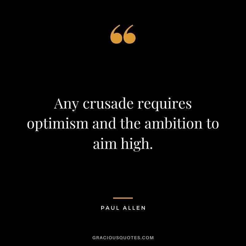 Any crusade requires optimism and the ambition to aim high.