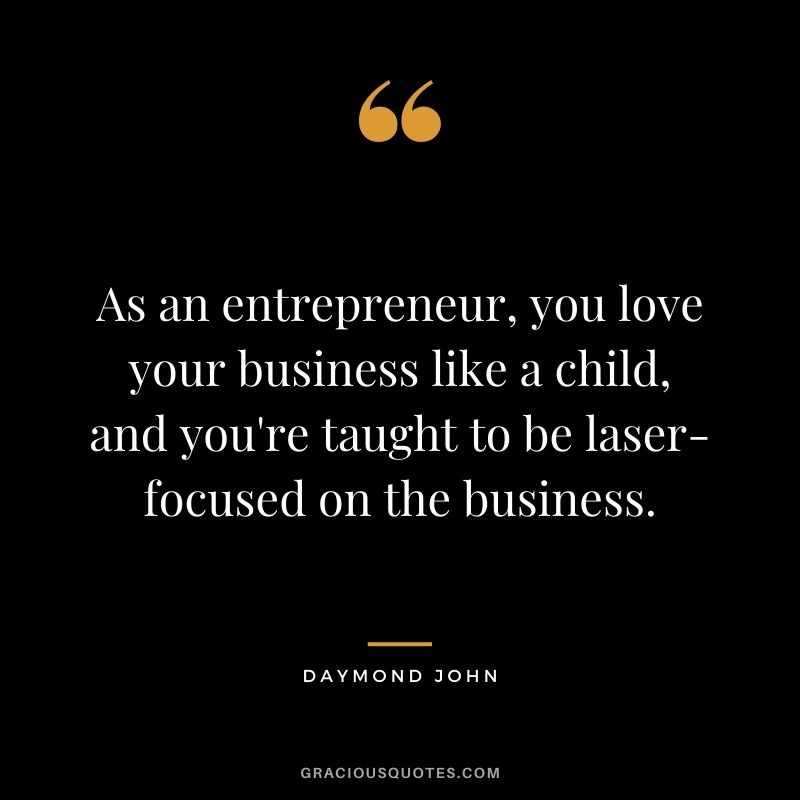 As an entrepreneur, you love your business like a child, and you're taught to be laser-focused on the business.