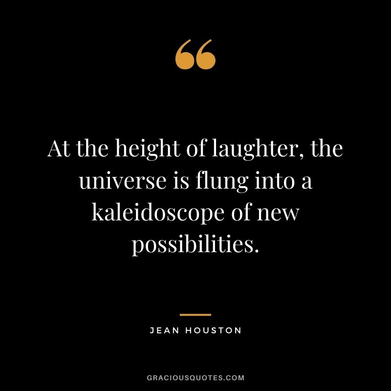 At the height of laughter, the universe is flung into a kaleidoscope of new possibilities. — Jean Houston