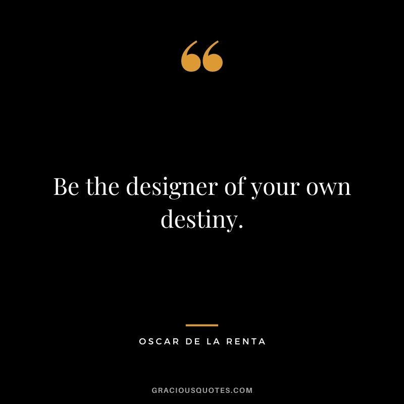 Be the designer of your own destiny.