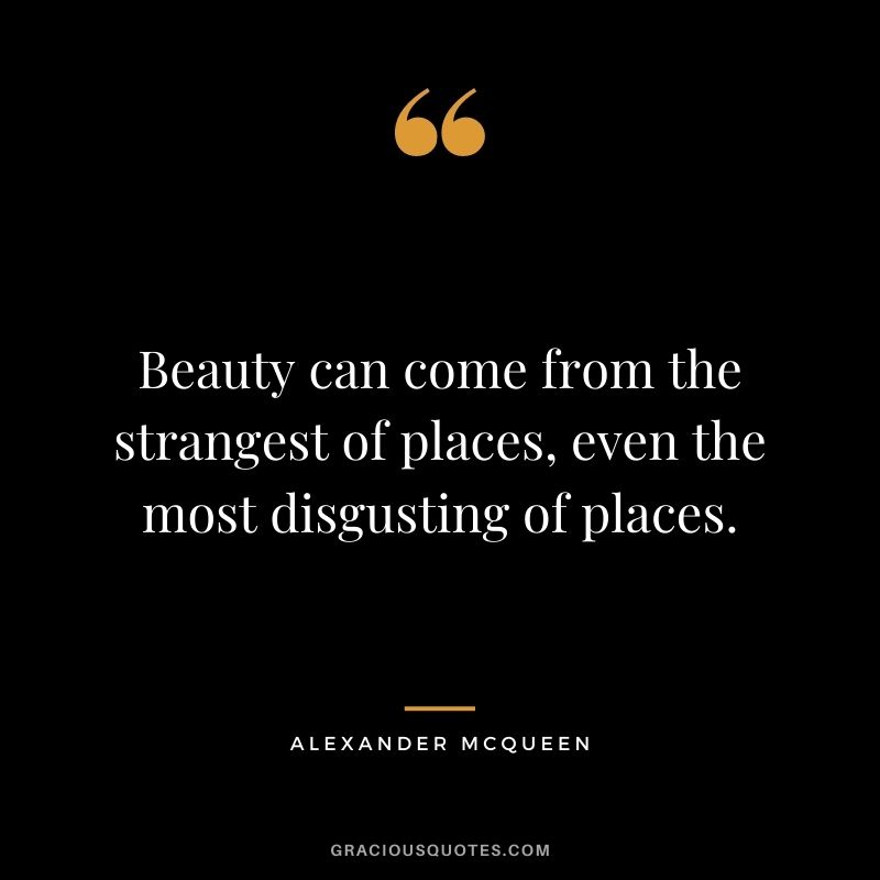 Beauty can come from the strangest of places, even the most disgusting of places.
