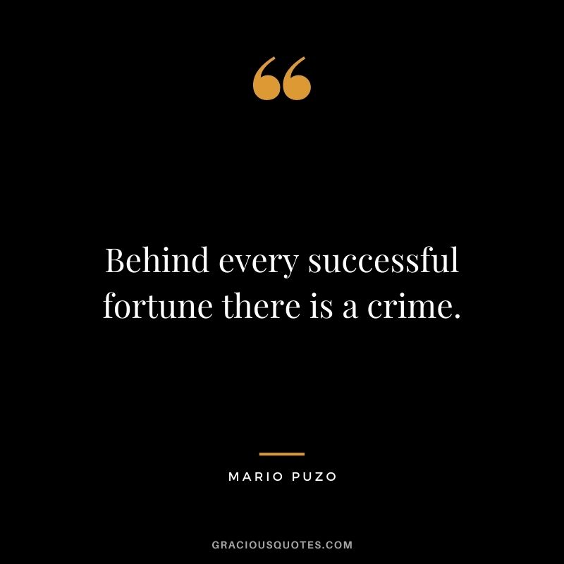 Behind every successful fortune there is a crime. ― Mario Puzo