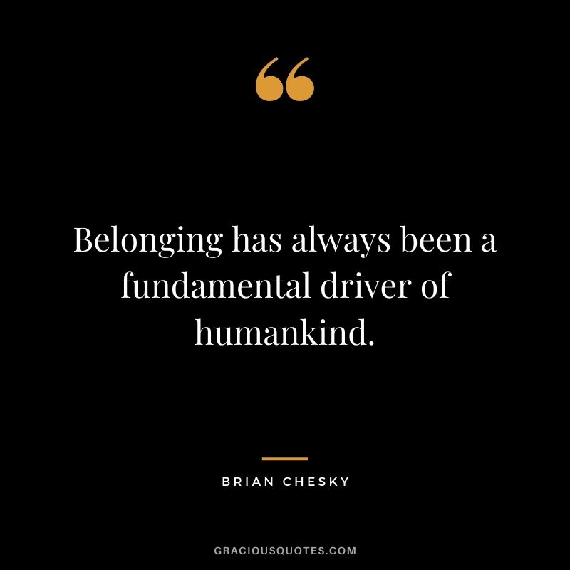 Belonging has always been a fundamental driver of humankind.