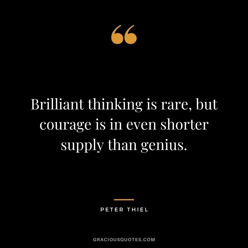 Brilliant thinking is rare, but courage is in even shorter supply than genius.