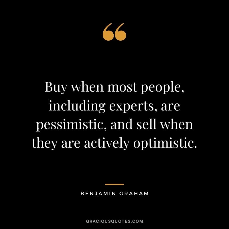 Buy when most people, including experts, are pessimistic, and sell when they are actively optimistic.
