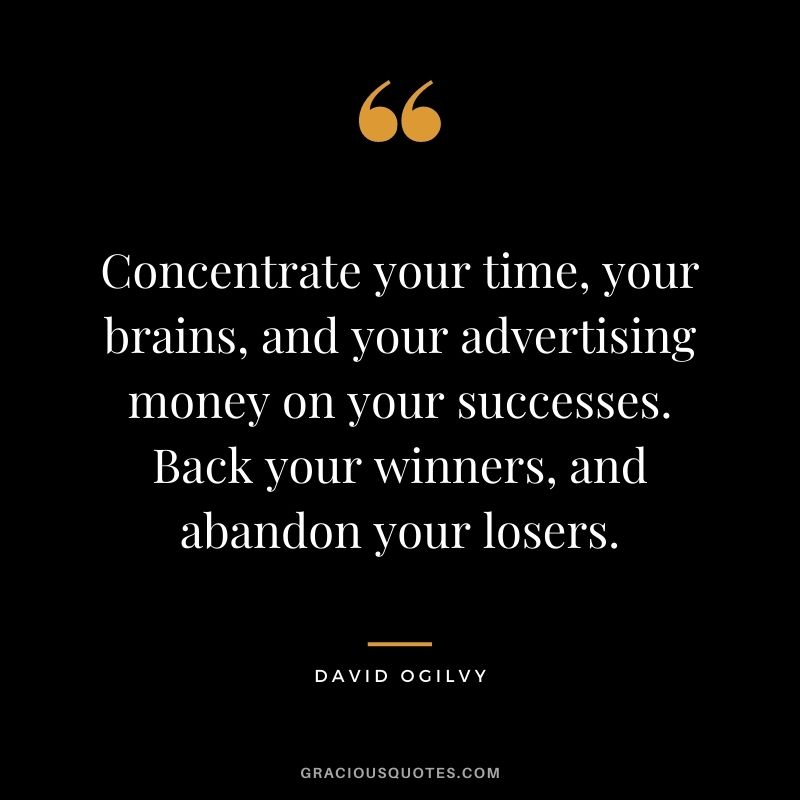 Concentrate your time, your brains, and your advertising money on your successes. Back your winners, and abandon your losers.
