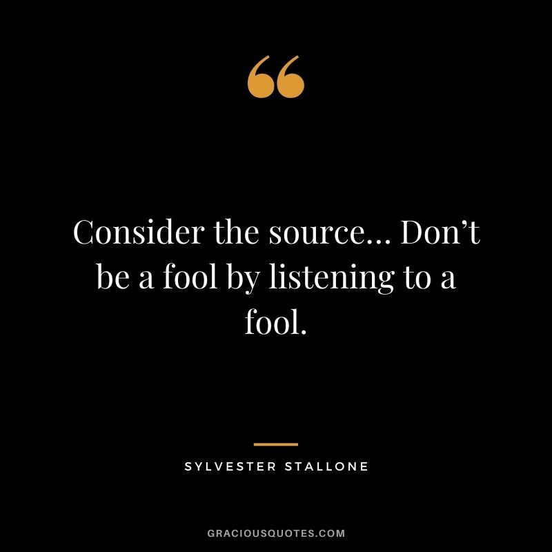 Consider the source… Don’t be a fool by listening to a fool.