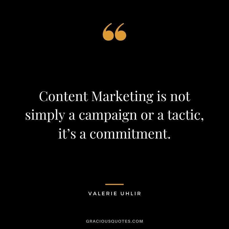 Content Marketing is not simply a campaign or a tactic, it’s a commitment. – Valerie Uhlir