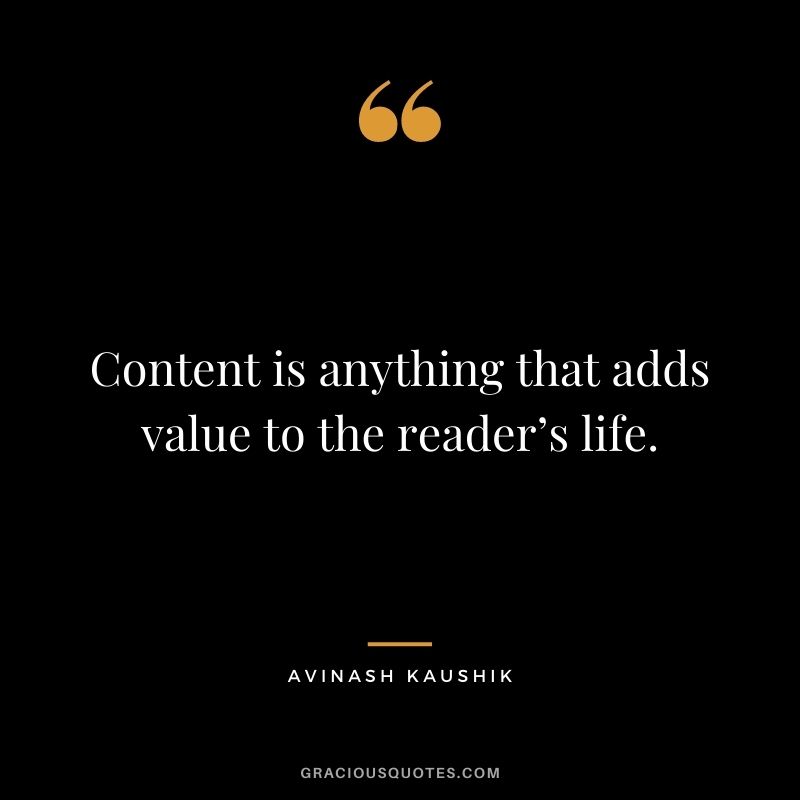 Content is anything that adds value to the reader’s life. — Avinash Kaushik