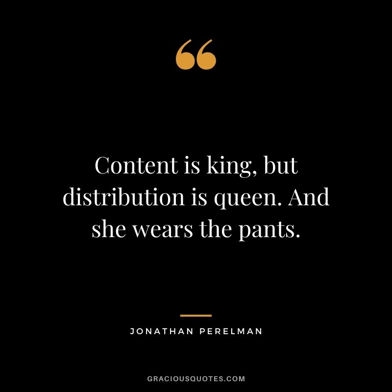Content is king, but distribution is queen. And she wears the pants. — Jonathan Perelman