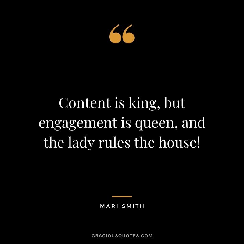 Content is king, but engagement is queen, and the lady rules the house! – Mari Smith