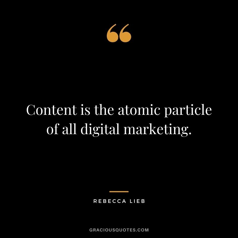 Content is the atomic particle of all digital marketing. — Rebecca Lieb
