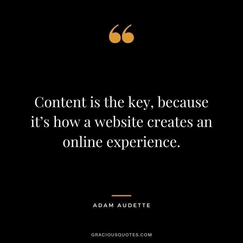 Content is the key, because it’s how a website creates an online experience. — Adam Audette