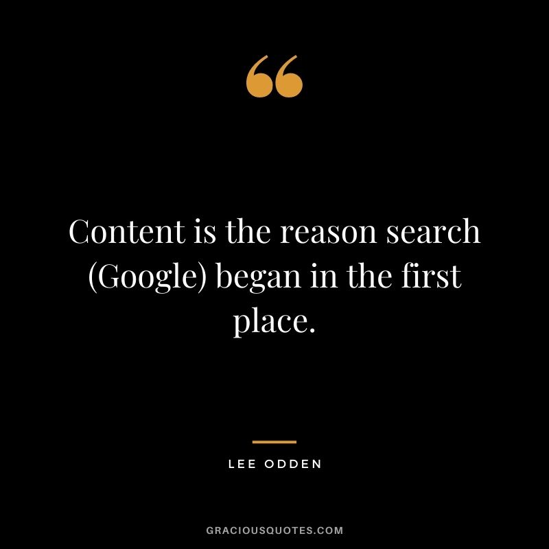 Content is the reason search (Google) began in the first place. — Lee Odden