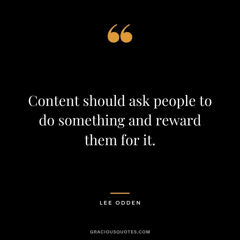 Content should ask people to do something and reward them for it. – Lee Odden