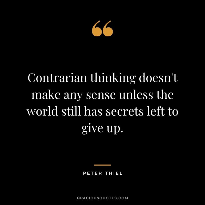 Contrarian thinking doesn't make any sense unless the world still has secrets left to give up.
