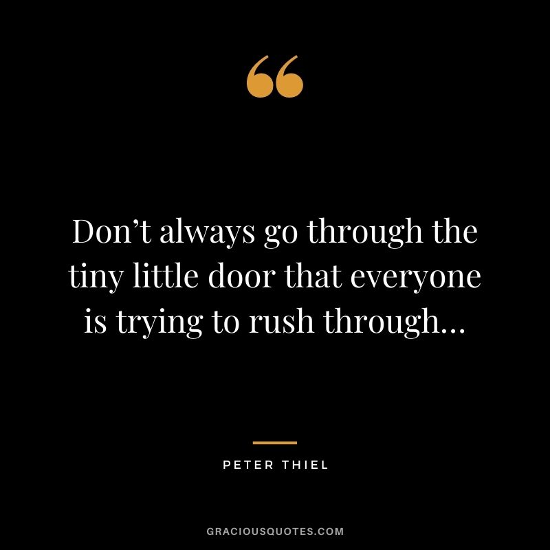 Don’t always go through the tiny little door that everyone is trying to rush through…