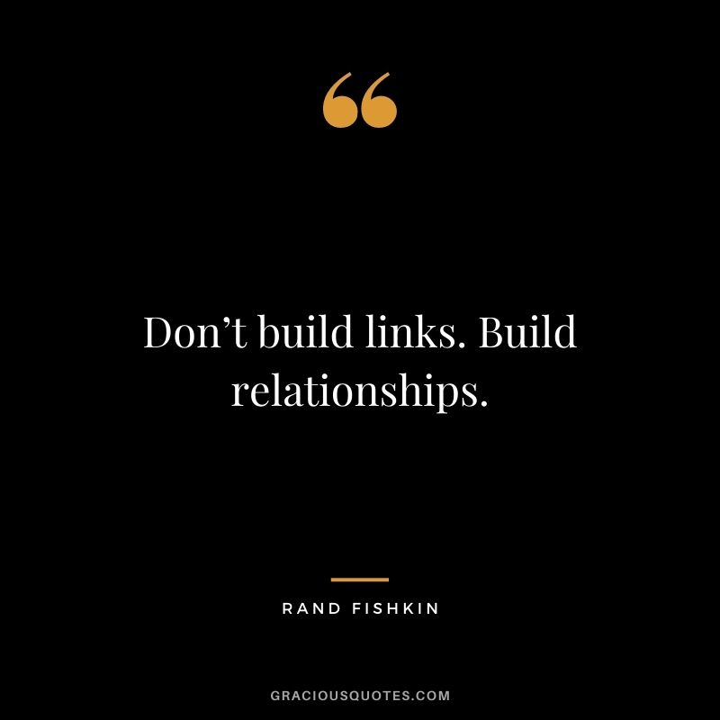 Don’t build links. Build relationships. – Rand Fishkin