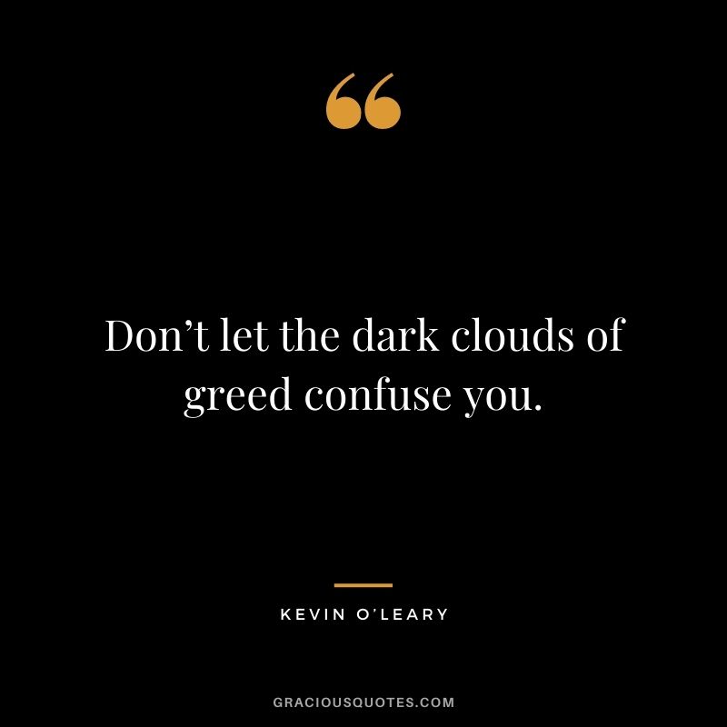 Don’t let the dark clouds of greed confuse you.