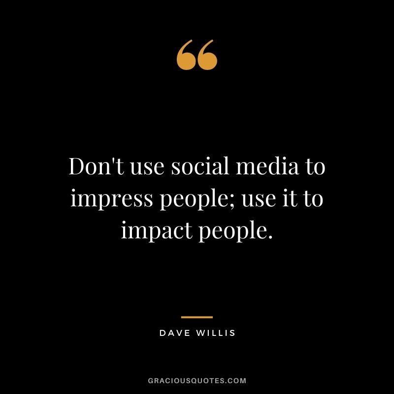 Don't use social media to impress people; use it to impact people. — Dave Willis