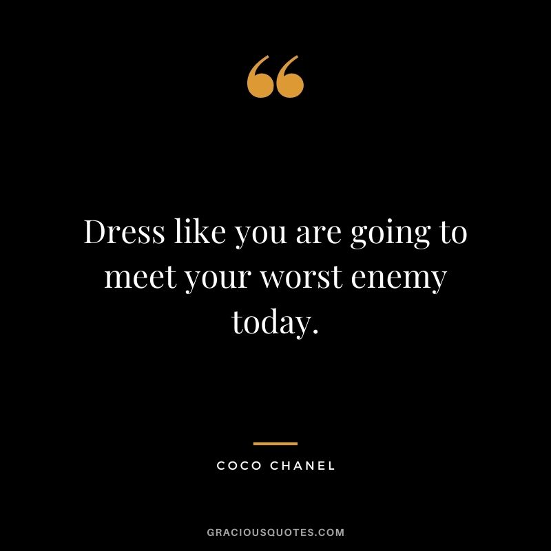 Dress like you are going to meet your worst enemy today.