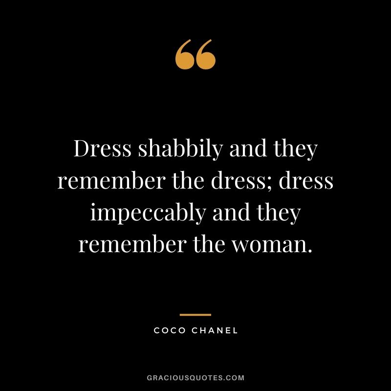 Dress shabbily and they remember the dress; dress impeccably and they remember the woman.