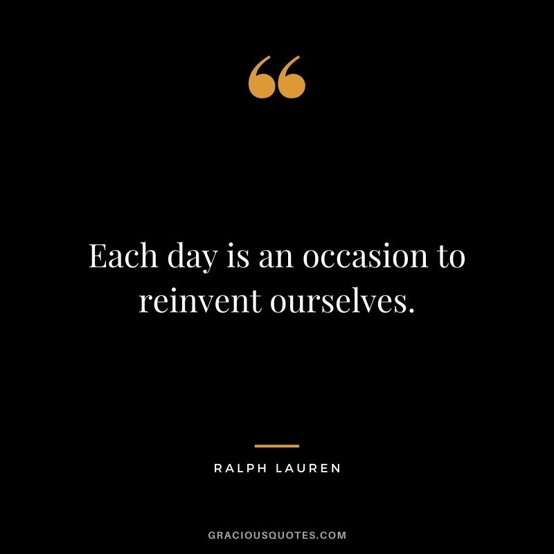 Each day is an occasion to reinvent ourselves.