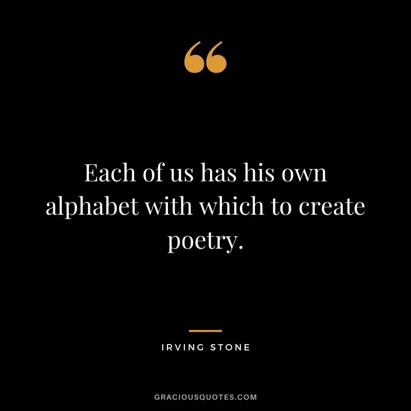 Each of us has his own alphabet with which to create poetry.