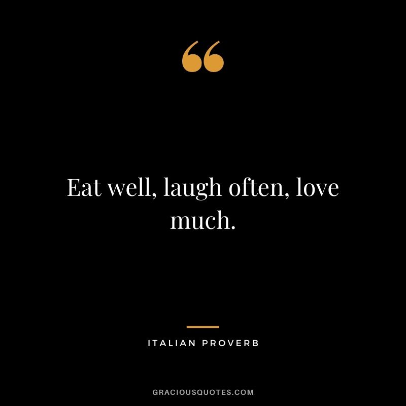 Eat well, laugh often, love much.