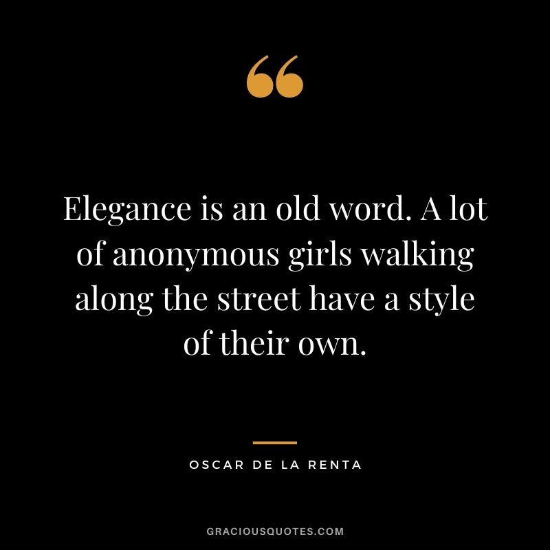 Elegance is an old word. A lot of anonymous girls walking along the street have a style of their own.