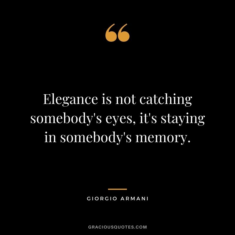Elegance is not catching somebody's eyes, it's staying in somebody's memory.