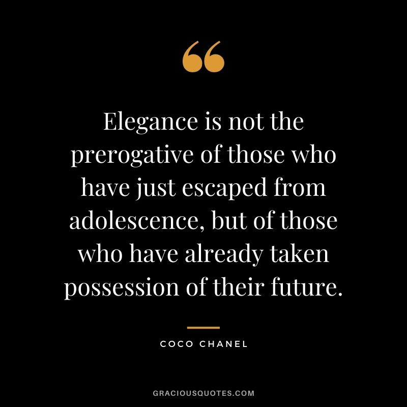 Elegance is not the prerogative of those who have just escaped from adolescence, but of those who have already taken possession of their future.